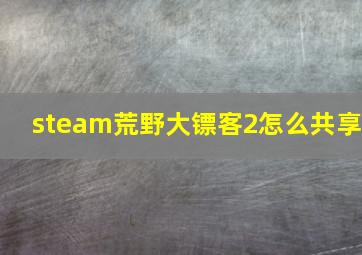 steam荒野大镖客2怎么共享