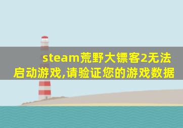 steam荒野大镖客2无法启动游戏,请验证您的游戏数据