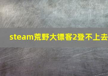 steam荒野大镖客2登不上去