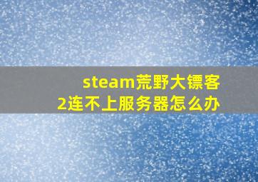 steam荒野大镖客2连不上服务器怎么办