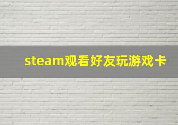 steam观看好友玩游戏卡