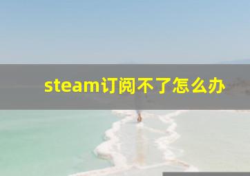 steam订阅不了怎么办