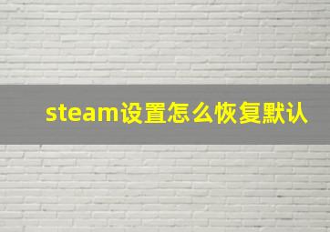 steam设置怎么恢复默认