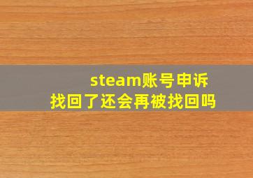 steam账号申诉找回了还会再被找回吗