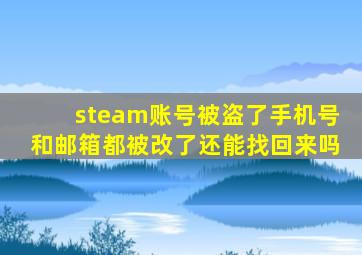 steam账号被盗了手机号和邮箱都被改了还能找回来吗