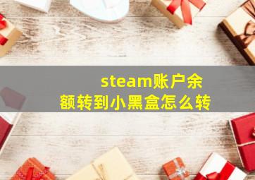 steam账户余额转到小黑盒怎么转