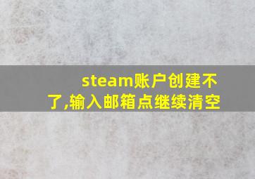 steam账户创建不了,输入邮箱点继续清空