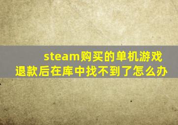 steam购买的单机游戏退款后在库中找不到了怎么办