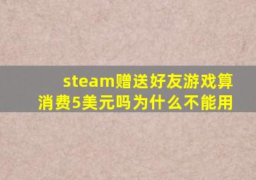 steam赠送好友游戏算消费5美元吗为什么不能用