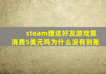 steam赠送好友游戏算消费5美元吗为什么没有到账