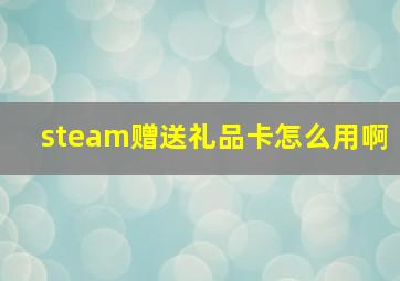 steam赠送礼品卡怎么用啊