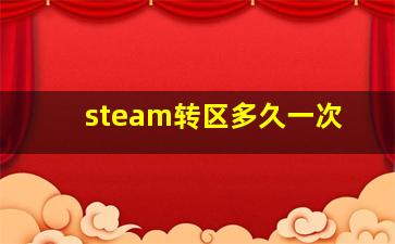 steam转区多久一次