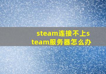 steam连接不上steam服务器怎么办