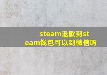 steam退款到steam钱包可以到微信吗