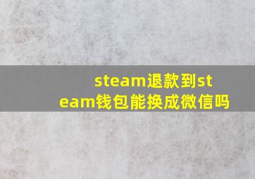 steam退款到steam钱包能换成微信吗