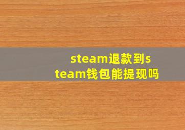 steam退款到steam钱包能提现吗