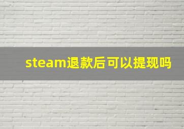 steam退款后可以提现吗