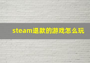 steam退款的游戏怎么玩