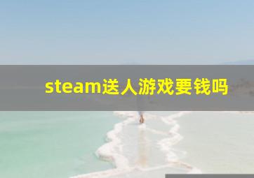 steam送人游戏要钱吗