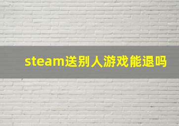 steam送别人游戏能退吗