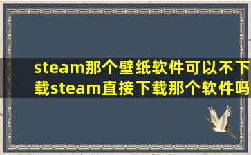 steam那个壁纸软件可以不下载steam直接下载那个软件吗