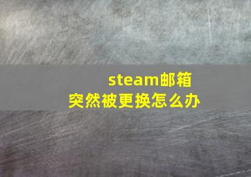 steam邮箱突然被更换怎么办