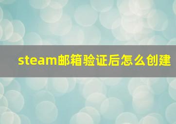 steam邮箱验证后怎么创建