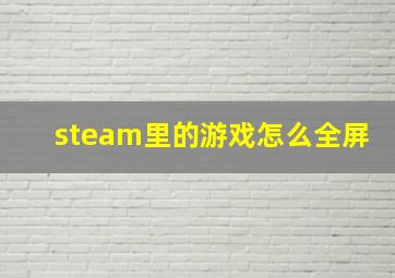 steam里的游戏怎么全屏