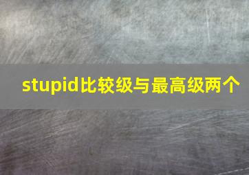 stupid比较级与最高级两个