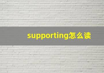 supporting怎么读