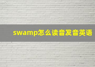 swamp怎么读音发音英语