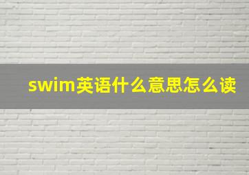 swim英语什么意思怎么读