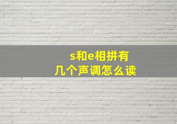 s和e相拼有几个声调怎么读