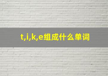 t,i,k,e组成什么单词