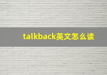 talkback英文怎么读