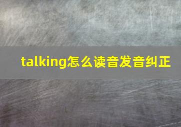 talking怎么读音发音纠正