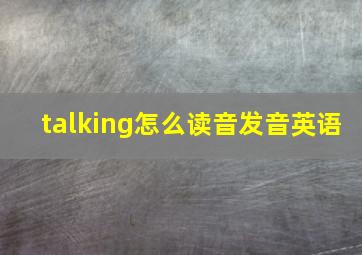 talking怎么读音发音英语