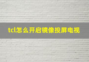 tcl怎么开启镜像投屏电视