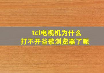 tcl电视机为什么打不开谷歌浏览器了呢