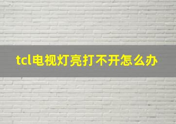 tcl电视灯亮打不开怎么办