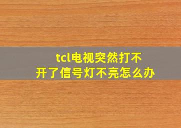 tcl电视突然打不开了信号灯不亮怎么办