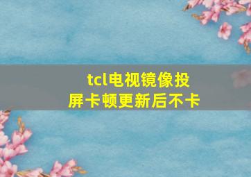 tcl电视镜像投屏卡顿更新后不卡