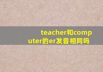 teacher和computer的er发音相同吗