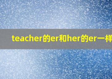 teacher的er和her的er一样吗