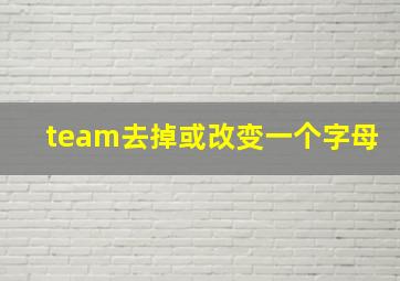 team去掉或改变一个字母