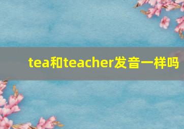 tea和teacher发音一样吗