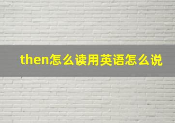 then怎么读用英语怎么说