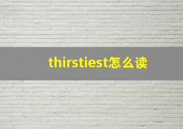 thirstiest怎么读