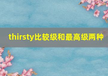 thirsty比较级和最高级两种