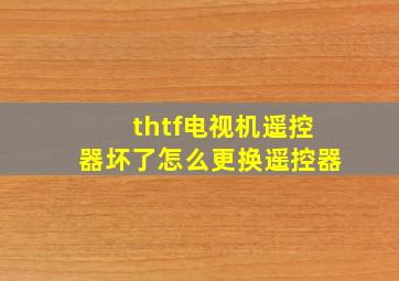 thtf电视机遥控器坏了怎么更换遥控器